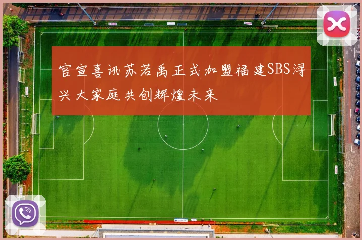 官宣喜讯苏若禹正式加盟福建SBS浔兴大家庭共创辉煌未来