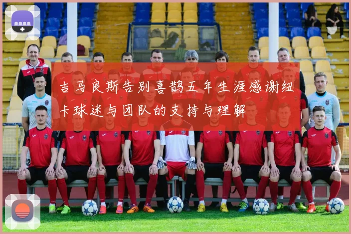 吉马良斯告别喜鹊五年生涯感谢纽卡球迷与团队的支持与理解