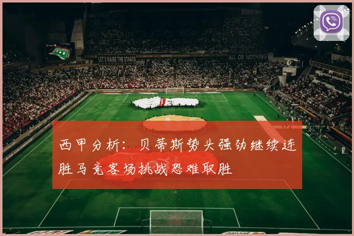 西甲分析：贝蒂斯势头强劲继续连胜马竞客场挑战恐难取胜