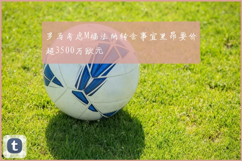 罗马考虑M福法纳转会事宜里昂要价超3500万欧元
