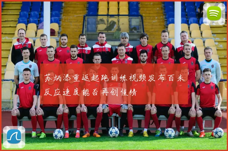 苏炳添重返起跑训练视频发布百米反应速度能否再创佳绩